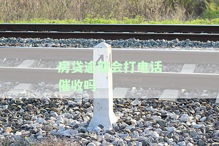 房贷逾期会打电话催收吗