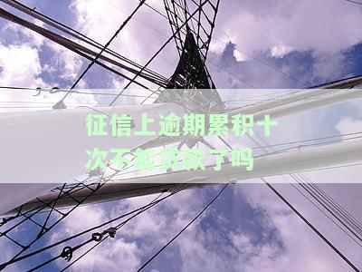 征信有逾期十次：会影响房屋贷款吗？