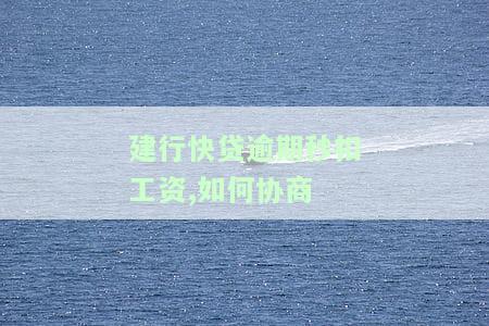 建行快贷逾期秒扣工资：如何协商还款及解决方案？