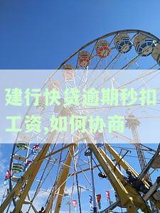 建设银行快贷逾期：工资秒扣，生活费无存，如何避免每月被扣？