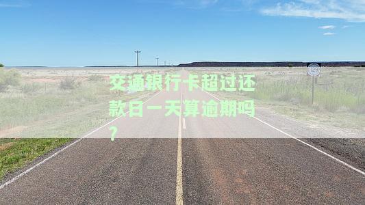交通银行超过一天会怎么样？还款宽限期是多久？逾期有何影响？