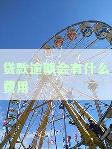 贷款逾期会产生哪些费用？影响有多大？