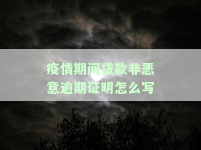 疫情期间贷款非恶意逾期证明怎么写文，「疫情期间贷款非恶意逾期证明」：如何撰写有效的文