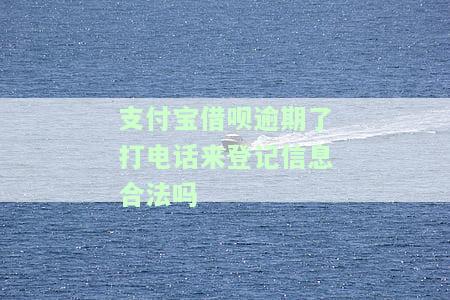 支付宝借呗逾期后，接到电话要求登记信息是否合法？真的会上门吗？是否会通知家人？