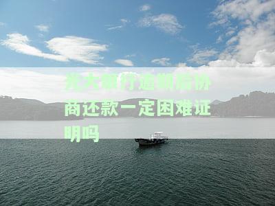 光大银行逾期后协商还款一定困难证明吗