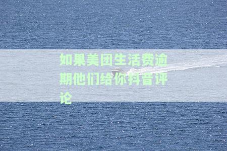 如果美团生活费逾期他们给你抖音评论怎么办，如何处理美团生活费逾期导致的抖音评论问题？