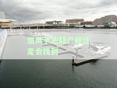 信用卡逾期户迁走会找到-欠信用卡迁户有影响吗