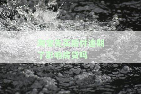 淘宝先买后付逾期了影响房贷吗-淘宝先买后付逾期了影响房贷吗怎么办