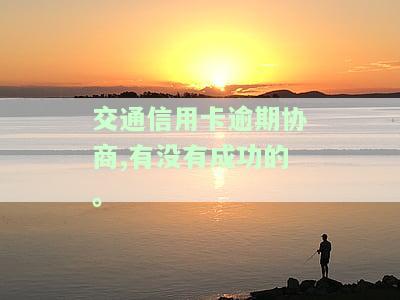交通信用卡逾期协商,有没有成功的可能，成功协商交通信用卡逾期的可能性有多大？