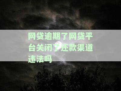 网贷逾期了网贷平台关闭了还款渠道违法吗怎么处理，网贷逾期，平台关闭还款渠道？如何应对可能的违法行为？