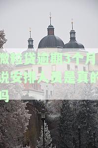 微粒贷逾期3个月说安排人员是真的吗还是假的，微粒贷逾期3个月：工作人员是否真的会安排处理？