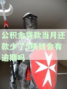 公积金贷款当月还款少了5块钱会有逾期吗知乎，公积金贷款：当月还款少于5元是否会视为逾期？