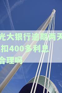 光大银行逾期两天，扣400多利息是否合理？
