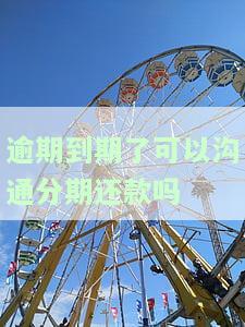 逾期到期了可以沟通分期还款吗，如何申请分期还款？逾期后还能与银行协商吗？