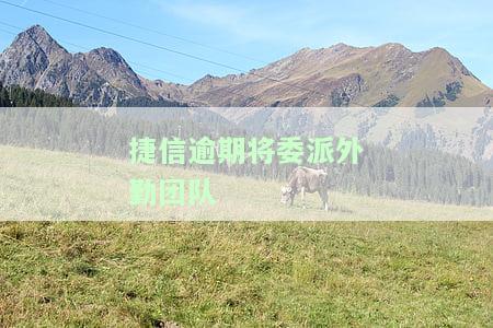 捷信逾期将委派外勤团队-捷信逾期外包说今天上门就一定会上门吗