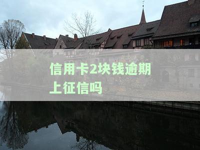 信用卡2块钱逾期上征信吗？影响严重吗？逾期7天的影响解析