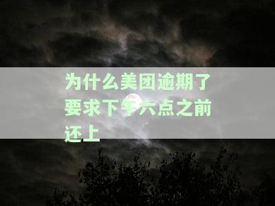 为什么美团逾期了要求下午六点之前还上征信，美团逾期须在下午六点前还款，否则将影响个人征信