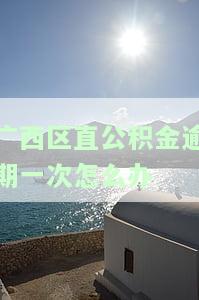 西区直公积金逾期一次：如何办理、影响贷款及还款？