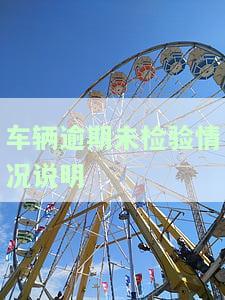 车辆逾期未检验情况说明文，车辆逾期未检验情况说明：一份全面的文