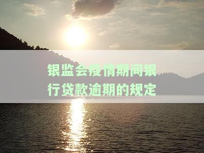 银监会疫情期间银行贷款逾期规定解读：影响、处理方式及注意事
