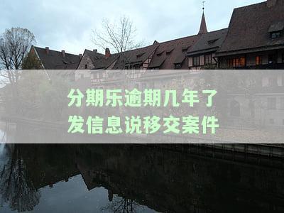分期乐逾期几年了发信息说移交案件
