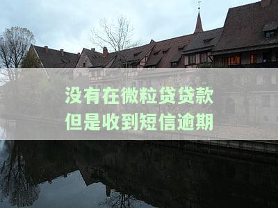 没有在微粒贷贷款但是收到短信逾期-没有在微粒贷贷款但是收到短信逾期怎么办