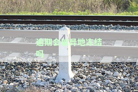 逾期会被异地冻结吗-逾期会被异地冻结吗