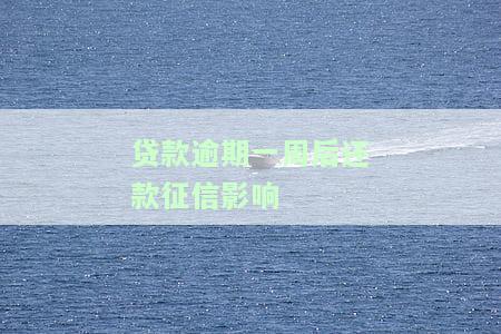 贷款逾期一周后还款征信影响吗，逾期一周还款，会对征信产生影响吗？