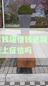 洋钱罐借钱逾期一天是否会上征信？会对个人信用产生影响吗？知乎上有相关解答吗？
