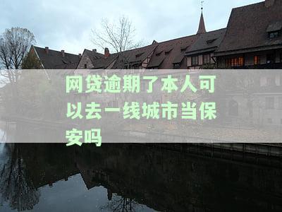 网贷逾期后能否在一线城市当保安？知乎上有答案