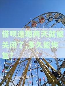借呗逾期两天被关闭，多久能恢复正常及影响征信？