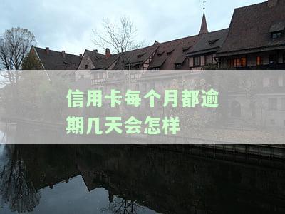 信用卡每个月都逾期几天会怎样