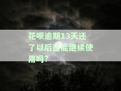 花呗逾期13天还了以后还能继续使用吗为什么，花呗逾期13天还款后能否继续使用？原因解析