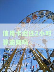 信用卡还2小时算逾期吗知乎，信用卡还款有期限，还2小时是否算逾期？——从知乎网友的讨论中寻找答案