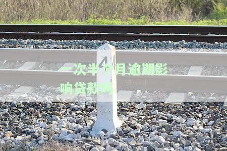 一次半个月逾期是否会影响贷款？-知乎求助