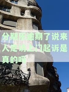 分期乐逾期了说来人走访上门起诉是真的吗