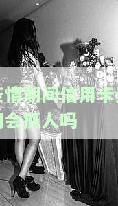 疫情期间信用卡逾期会抓人吗现在，疫情下信用卡逾期是否会面临被抓风险？最新解答！