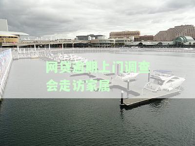 网贷逾期上门调查会走访家属违法吗，咨询：网贷逾期上门调查是否涉及侵犯隐私？