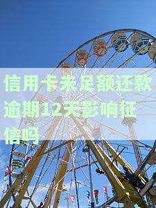 信用卡未足额还款逾期12天影响征信吗