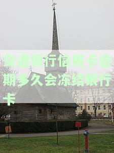 交通银行信用卡逾期多久会冻结银行卡-交通银行信用卡逾期多久会冻结银行卡账户