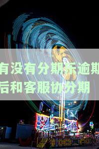 分期乐逾期是否可以和客服协商分期还款，如何与分期乐客服协商分期还款？逾期后还有机会吗？