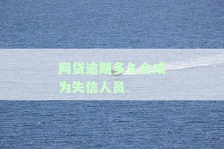 网贷逾期多久会成为失信人员-网贷逾期多久会成为失信人员名单