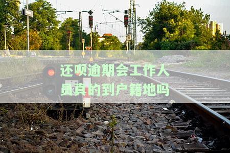 还呗被催款真的会上户地吗，警惕！还呗逾期催款是否会上报至户地？