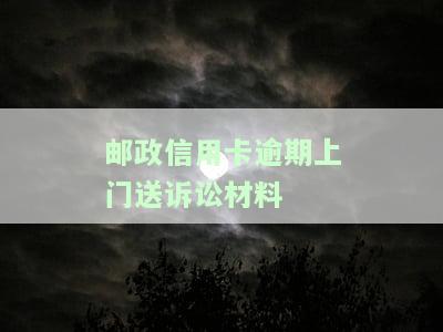 邮政信用卡逾期上门送诉讼材料怎么办，应对邮政信用卡逾期：上门送诉讼材料的处理方法