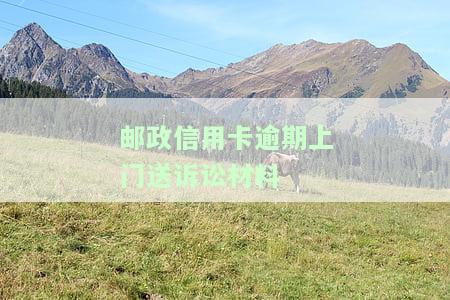 邮政信用卡逾期上门送诉讼材料有用吗，逾期未还款？小心邮政信用卡上门送达诉讼材料！