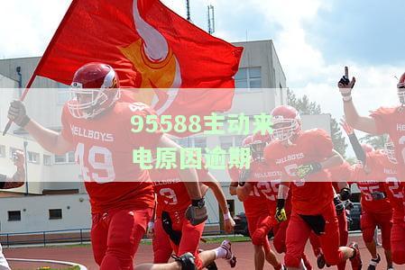95588主动来电原因逾期怎么处理，如何应对95588主动来电催收：逾期问题解决方案