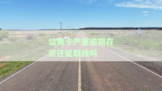 信用卡严重逾期，存折能否取钱？现在的情况如何？