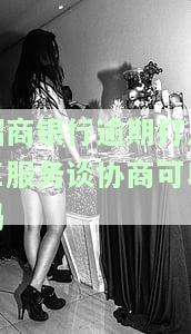 招商银行逾期能否找客服协商解决？