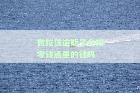 微粒贷逾期是否会扣除零钱通或微信余额？