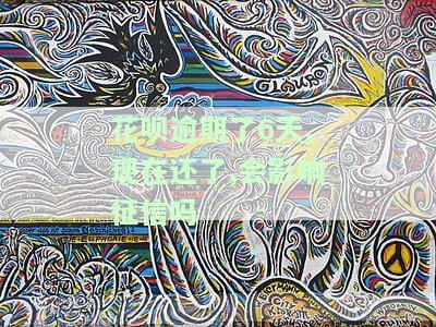 花呗逾期了6天,现在还了,会影响征信吗怎么办，花呗逾期6天已还款，会对我的征信产生影响吗？